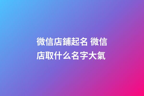 微信店鋪起名 微信店取什么名字大氣-第1張-店鋪起名-玄機派